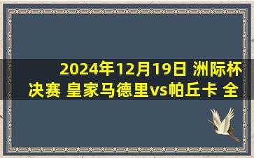 2024年12月19日 洲际杯决赛 皇家马德里vs帕丘卡 全场录像